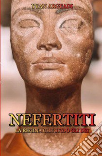 Nefertiti: la regina che sfidò gli dei libro di Argeadi Yvan