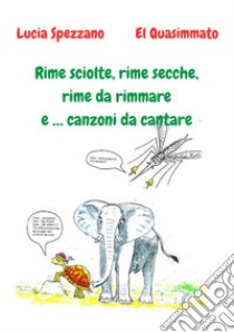 Rime sciolte, rime secche, rime da rimmare e ... canzoni da cantare libro di Spezzano Lucia