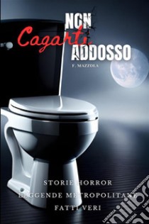 Non cagarti addosso. Storie horror, leggende metropolitane, fatti veri libro di Mazzola Filippo