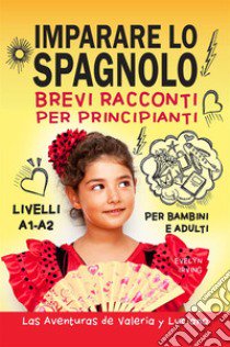 Imparare lo spagnolo. Brevi racconti per principianti. Per bambini e adulti. Livelli A1-A2 libro di Irving Evelyn