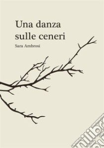 Una danza sulle ceneri. Raccolta di pensieri e poesie libro di Ambrosi Sara