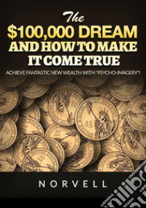 The $100,000 dream and how to make it come true. Achieve fantastic new wealth with «psycho-imagery»! libro di Norvell Anthony; De Angelis D. (cur.)