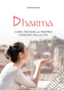 Dharma. Come trovare la propria missione nella vita. Nuova ediz. libro di Khan Anastasia