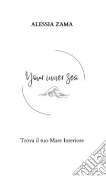 Your inner sea. Trova il tuo mare interiore libro di Zama Alessia