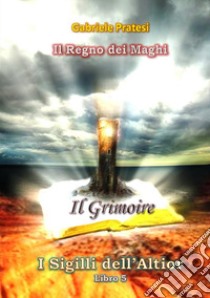 Il grimoire. I sigilli dell'Altior. Vol. 5 libro di Pratesi Gabriele