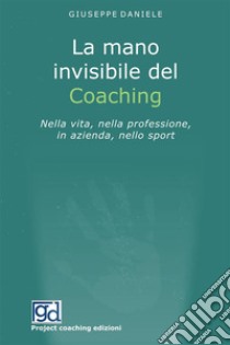 La mano invisibile del coaching. Nella vita, nella professione, in azienda, nello sport libro di Daniele Giuseppe