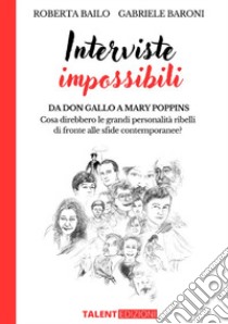 Interviste impossibili. Da don Gallo a Mary Poppins: cosa direbbero le grandi personalità ribelli di fronte alle sfide contemporanee? libro di Bailo Roberta; Baroni Gabriele