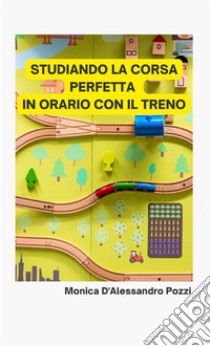 Studiando la corsa perfetta in orario con il treno libro di D'Alessandro Pozzi Monica