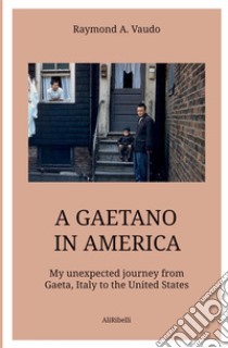 A Gaetano in America. My unexpected journey from Gaeta, Italy to the United States libro di Vaudo Raymond A.