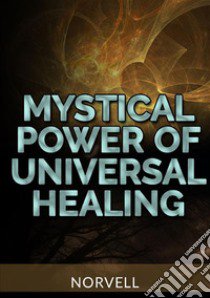 Mystical power of universal healing libro di Norvell Anthony; De Angelis D. (cur.)