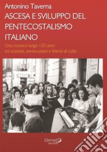 Ascesa e sviluppo del pentecostalismo italiano. Una cronaca lunga 120 anni: tra scissioni, persecuzioni e libertà di culto libro di Taverna Antonino