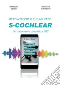 Metti a tacere il tuo acufene: S-COCHLEAR un trattamento completo a 360° libro di Serra Maurizio; Cittadino Giuseppe