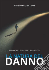 La natura del danno. Cronache di un uomo imperfetto libro di Mazzoni Gianfranco