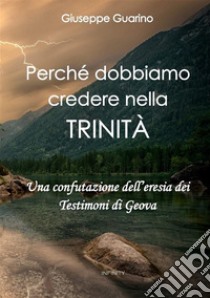 Perché dobbiamo credere nella Trinità. Una confutazione dell'eresia dei Testimoni di Geova libro di Guarino Giuseppe