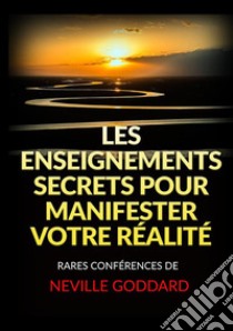 Les Enseignements Secrets pour Manifester votre Réalité. Rares Conférences de Neville Goddard libro di Goddard Neville