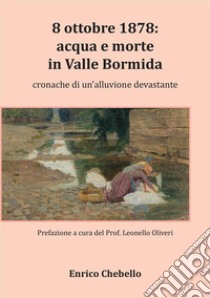 8 ottobre 1878: acqua e morte in Valle Bormida. Cronache di un'alluvione devastante libro di Chebello Enrico