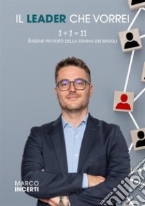 Il leader che vorrei. 1+1=11 Insieme più forti della somma dei singoli libro di Incerti Marco