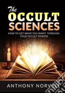 The cccult sciences. How to get what you want through your occult powers libro di Norvell Anthony; De Angelis D. (cur.)