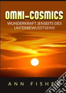 Omni-Cosmics. Wunderkraft jenseits des unterbewusstseins libro di Fisher Ann