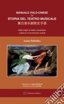 Manuale italo-cinese di Storia del teatro musicale. Dalle origini al teatro mozartiano. Ediz. italiana e cinese libro di Palladino Luana