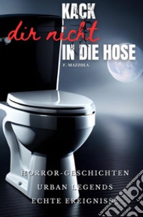 Kack dir nicht in die Hose. Horror Geschichten, Urban Legends, echte Ereignisse libro di Mazzola Filippo