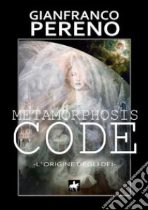 Metamorphosis code. L'origine degli dei. Nuova ediz. libro di Pereno Gianfranco