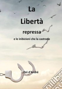 La libertà repressa e le inibizioni che la castrano libro di D'Andrè Onì