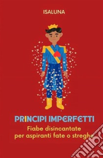 Principi imperfetti. Fiabe disincantate per aspiranti fate o streghe libro di Isaluna