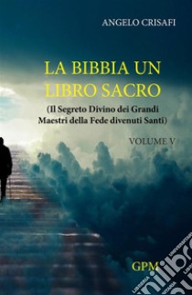 La Bibbia un libro sacro. Vol. 5: Il segreto divino dei grandi maestri della fede divenuti santi libro di Crisafi Angelo