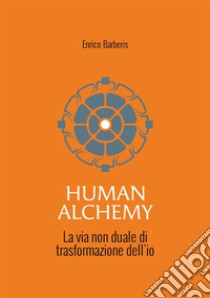 Human alchemy. La via non duale di trasformazione dell'io libro di Barberis Enrico