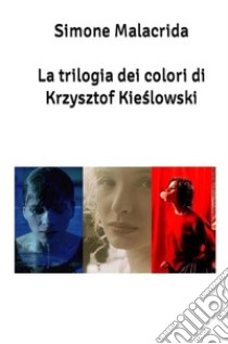 La trilogia dei colori di Krzysztof Kie?lowski libro di Malacrida Simone