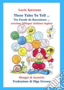 Three tales to tell-Tre favole da raccontare. Ediz. bilingue libro di Spezzano Lucia; Politi G. (cur.)