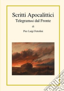 Scritti apocalittici. Telegrammi dal fronte libro di Fettolini Pier Luigi