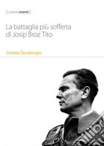 La battaglia più sofferta di Josip Broz Tito libro di Staubringer Zvonko; Alteri L. (cur.)