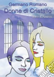 Donne di cristallo. Sara & Amina libro di Germano Romano