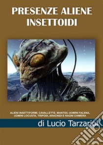 Presenze aliene insettoidi. Alieni insettiformi, cavallette, mantidi, uomini falena, uomini locusta, tripodi, aracnidi e ragni chimera libro di Tarzariol Lucio