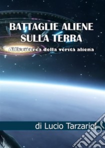 Battaglie aliene sulla Terra. Alla ricerca della verità aliena libro di Tarzariol Lucio