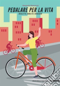 Pedalare per la vita: bicicletta, mobilità e benessere libro di Brancaccia Alessandro