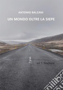 Un mondo oltre la siepe. Ribellione. Vol. 3 libro di Balzani Antonio