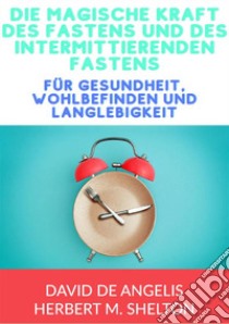 Die magische kraft des Fastens und des intermittierenden Fastens. für gesundheit, wohlbefinden und langlebigkeit libro di De Angelis David; Shelton Herbert M.