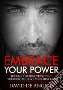 Embrace your power. Become the best version of yourself and live your best life libro di De Angelis David