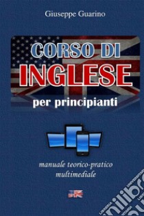 Corso di inglese per principianti. Manuale teorico-pratico multimediale libro di Guarino Giuseppe