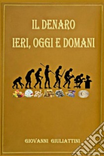 Il denaro: ieri, oggi e domani libro di Giuliattini Giovanni