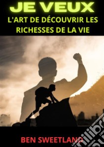 Je veux. L'art de découvrir les richesses de la vie libro di Sweetland Ben