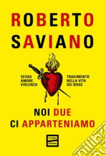 Noi due ci apparteniamo. Sesso, amore, violenza, tradimento nella vita dei boss libro di Saviano Roberto