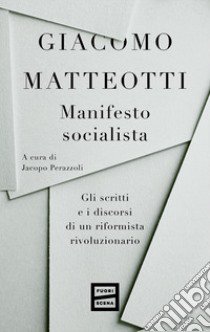 Manifesto socialista. Gli scritti e i discorsi di un socialista rivoluzionario libro di Matteotti Giacomo; Perazzoli J. (cur.)