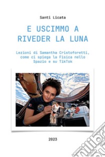 E uscimmo a riveder la luna. Lezioni di Samantha Cristoforetti, come ci spiega la Fisica nello Spazio su Tiktok libro di Santi Licata