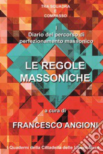 Diario del percorso di perfezionamento massonico. Vol. 1: Le regole massoniche libro di Angioni F. (cur.)