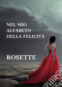 Nel mio alfabeto della felicità libro di Rosette