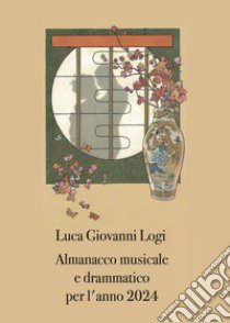 Almanacco musicale e drammatico per l'anno 2024 libro di Logi Luca Giovanni
